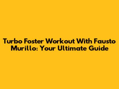 Turbo Foster Workout With Fausto Murillo: Your Ultimate Guide