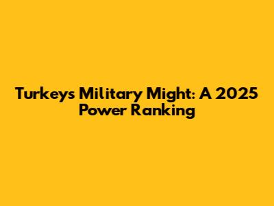Turkey's Military Might: A 2025 Power Ranking