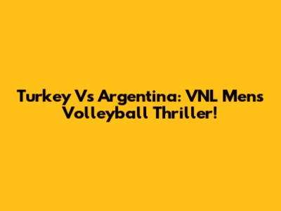 Turkey Vs Argentina: VNL Men's Volleyball Thriller!