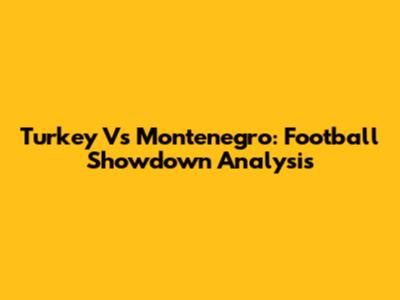 Turkey Vs Montenegro: Football Showdown Analysis