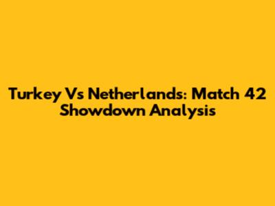 Turkey Vs Netherlands: Match 42 Showdown Analysis