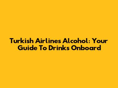 Turkish Airlines Alcohol: Your Guide To Drinks Onboard