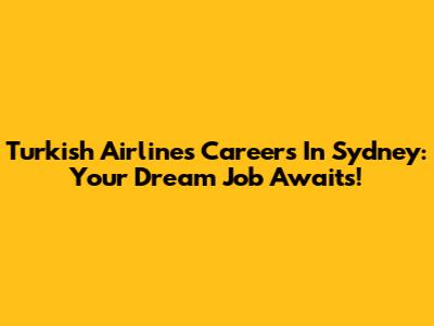 Turkish Airlines Careers In Sydney: Your Dream Job Awaits!