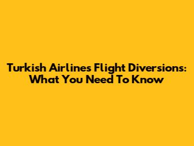 Turkish Airlines Flight Diversions: What You Need To Know