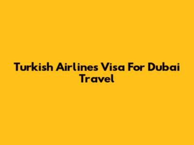 Turkish Airlines Visa For Dubai Travel