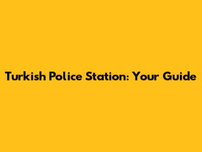 Turkish Police Station: Your Guide