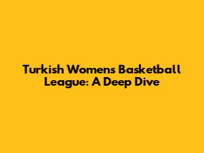 Turkish Women's Basketball League: A Deep Dive