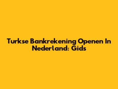 Turkse Bankrekening Openen In Nederland: Gids
