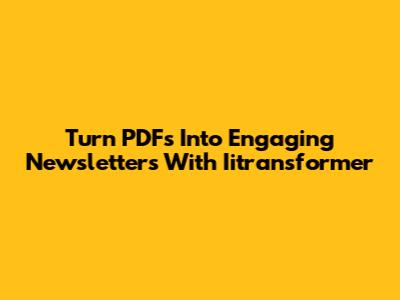 Turn PDFs Into Engaging Newsletters With Iitransformer