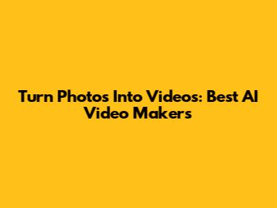 Turn Photos Into Videos: Best AI Video Makers