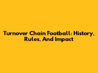 Turnover Chain Football: History, Rules, And Impact