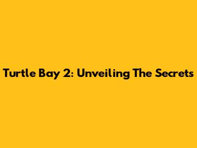 Turtle Bay 2: Unveiling The Secrets