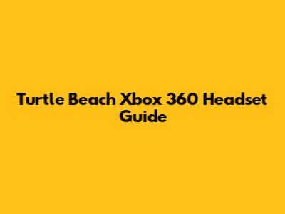 Turtle Beach Xbox 360 Headset Guide