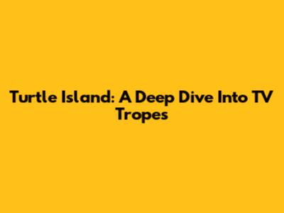 Turtle Island: A Deep Dive Into TV Tropes