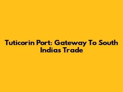 Tuticorin Port: Gateway To South India's Trade