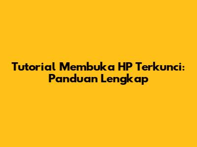 Tutorial Membuka HP Terkunci: Panduan Lengkap