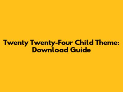 Twenty Twenty-Four Child Theme: Download Guide