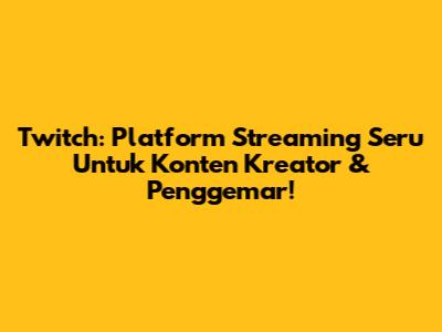 Twitch: Platform Streaming Seru Untuk Konten Kreator & Penggemar!