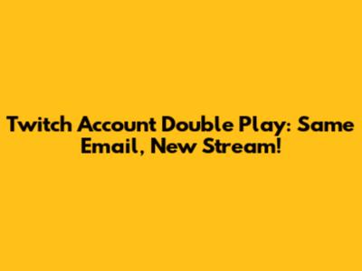 Twitch Account Double Play: Same Email, New Stream!