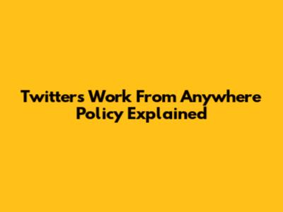 Twitter's Work From Anywhere Policy Explained
