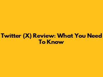 Twitter (X) Review: What You Need To Know