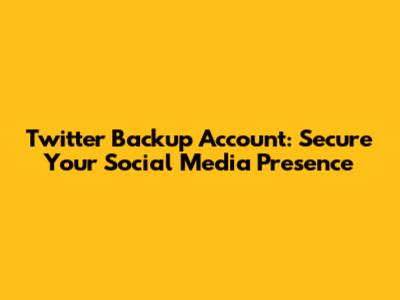 Twitter Backup Account: Secure Your Social Media Presence
