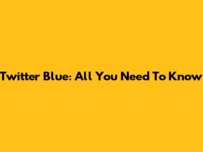 Twitter Blue: All You Need To Know
