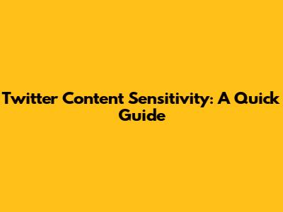 Twitter Content Sensitivity: A Quick Guide