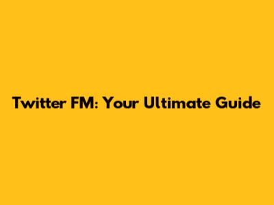 Twitter FM: Your Ultimate Guide