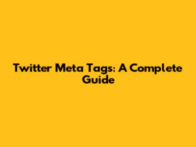 Twitter Meta Tags: A Complete Guide