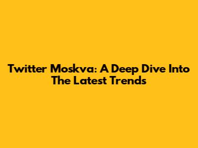 Twitter Moskva: A Deep Dive Into The Latest Trends