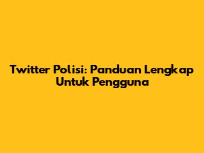 Twitter Polisi: Panduan Lengkap Untuk Pengguna