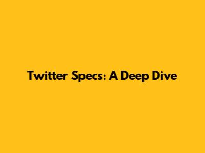 Twitter Specs: A Deep Dive