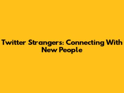 Twitter Strangers: Connecting With New People