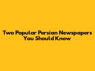 Two Popular Persian Newspapers You Should Know
