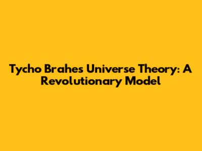Tycho Brahe's Universe Theory: A Revolutionary Model
