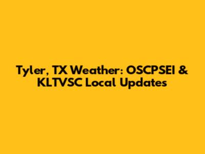 Tyler, TX Weather: OSCPSEI & KLTVSC Local Updates