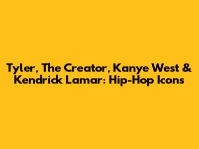 Tyler, The Creator, Kanye West & Kendrick Lamar: Hip-Hop Icons