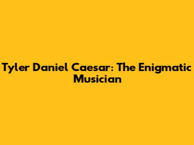 Tyler Daniel Caesar: The Enigmatic Musician