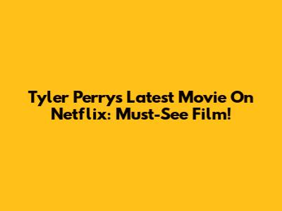 Tyler Perry's Latest Movie On Netflix: Must-See Film!