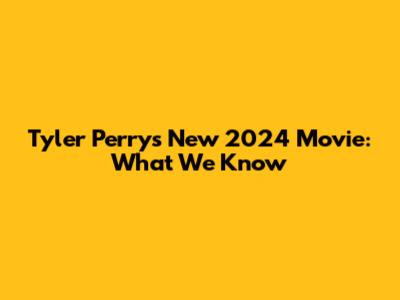 Tyler Perry's New 2024 Movie: What We Know