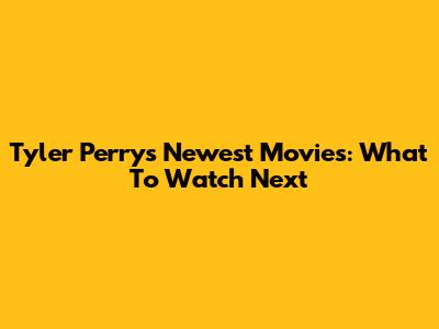 Tyler Perry's Newest Movies: What To Watch Next