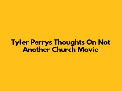 Tyler Perry's Thoughts On "Not Another Church Movie"