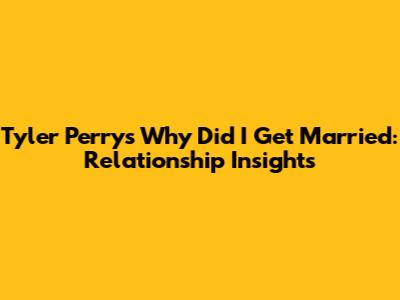 Tyler Perry's Why Did I Get Married: Relationship Insights