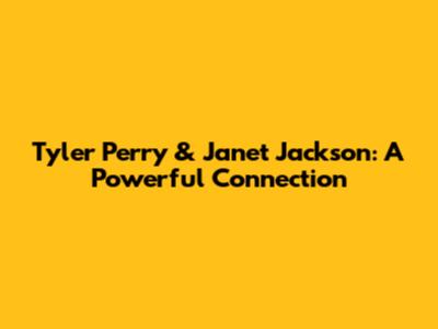 Tyler Perry & Janet Jackson: A Powerful Connection