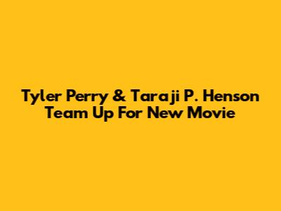 Tyler Perry & Taraji P. Henson Team Up For New Movie