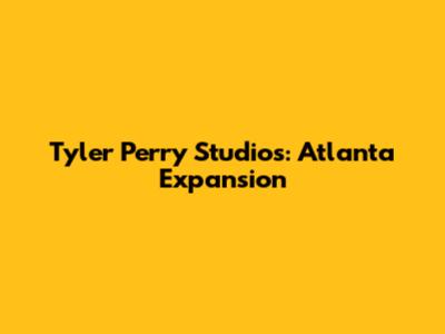 Tyler Perry Studios: Atlanta Expansion