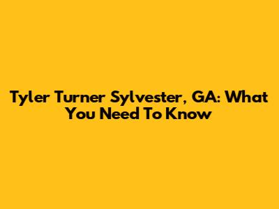 Tyler Turner Sylvester, GA: What You Need To Know