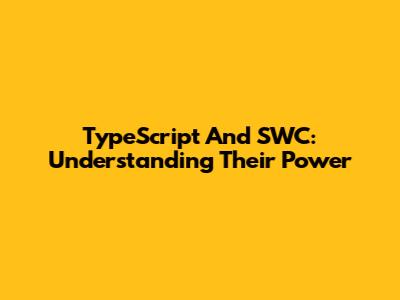 TypeScript And SWC: Understanding Their Power