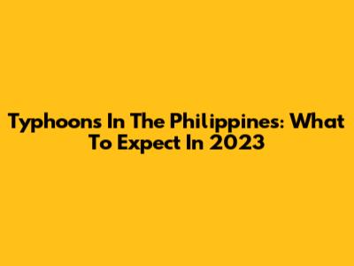 Typhoons In The Philippines: What To Expect In 2023